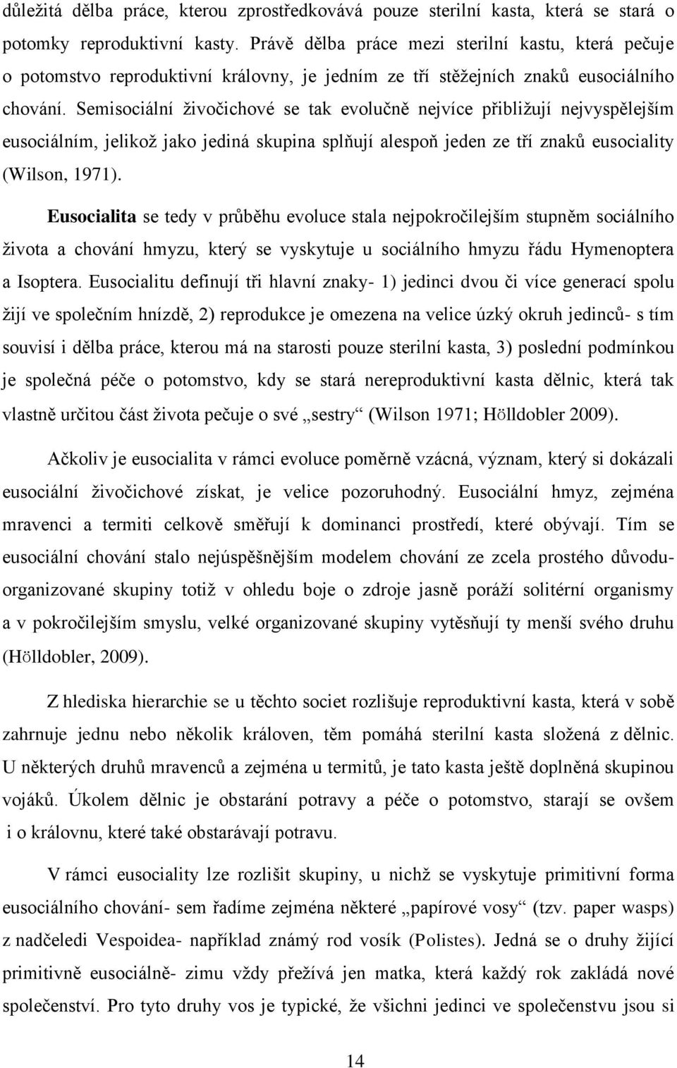 Semisociální živočichové se tak evolučně nejvíce přibližují nejvyspělejším eusociálním, jelikož jako jediná skupina splňují alespoň jeden ze tří znaků eusociality (Wilson, 1971).