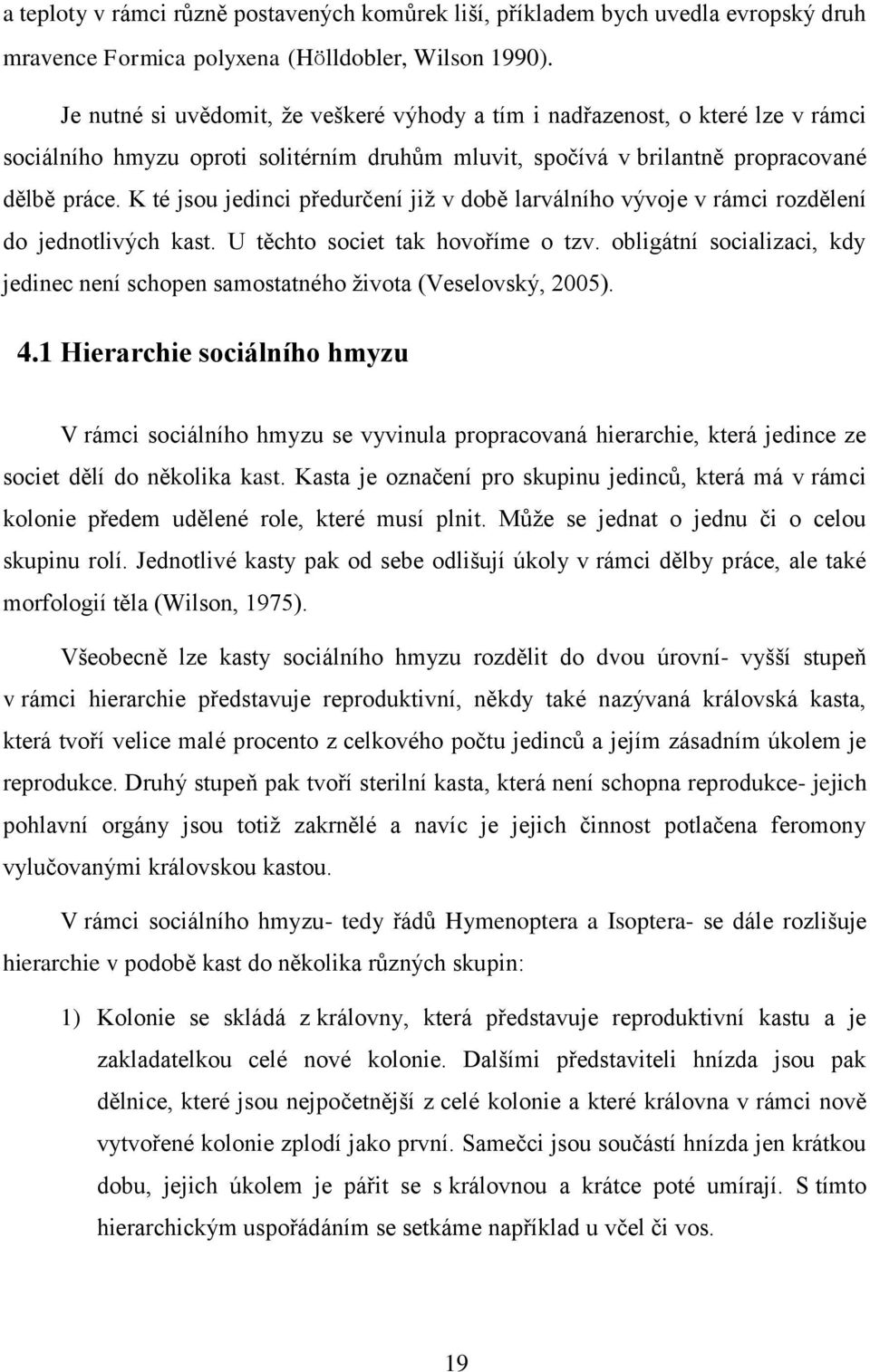 K té jsou jedinci předurčení již v době larválního vývoje v rámci rozdělení do jednotlivých kast. U těchto societ tak hovoříme o tzv.