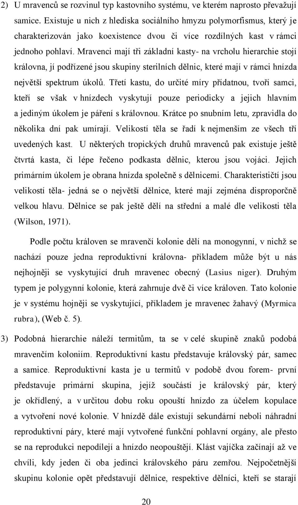 Mravenci mají tři základní kasty- na vrcholu hierarchie stojí královna, jí podřízené jsou skupiny sterilních dělnic, které mají v rámci hnízda největší spektrum úkolů.