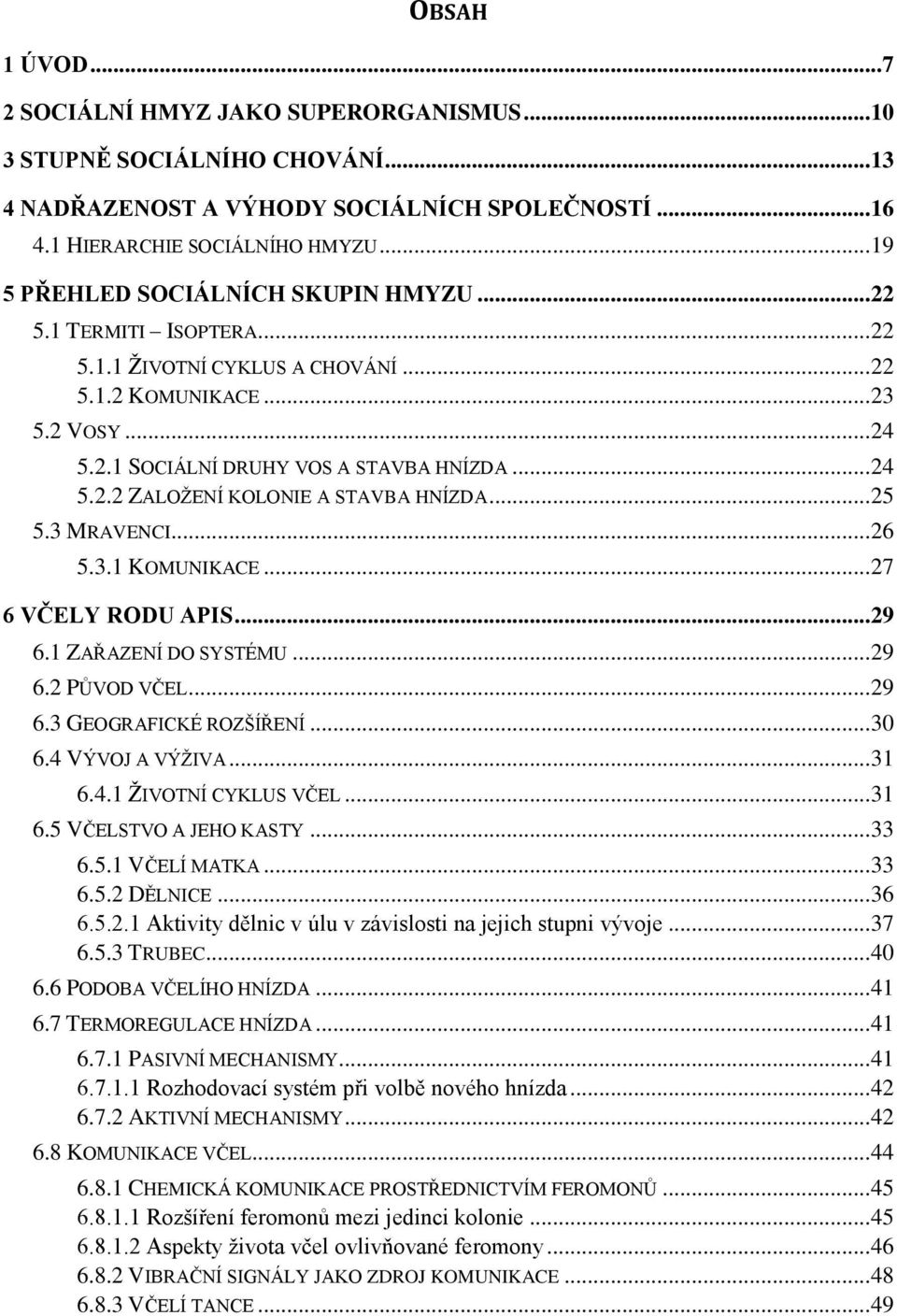 .. 25 5.3 MRAVENCI... 26 5.3.1 KOMUNIKACE... 27 6 VČELY RODU APIS... 29 6.1 ZAŘAZENÍ DO SYSTÉMU... 29 6.2 PŮVOD VČEL... 29 6.3 GEOGRAFICKÉ ROZŠÍŘENÍ... 30 6.4 VÝVOJ A VÝŽIVA... 31 6.4.1 ŽIVOTNÍ CYKLUS VČEL.