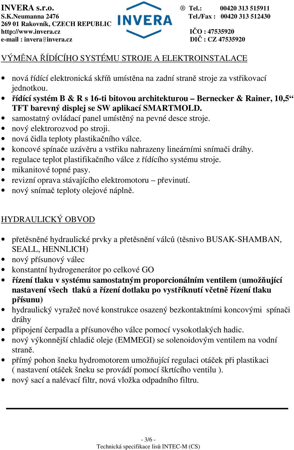 nový elektrorozvod po stroji. nová čidla teploty plastikačního válce. koncové spínače uzávěru a vstřiku nahrazeny lineárními snímači dráhy.