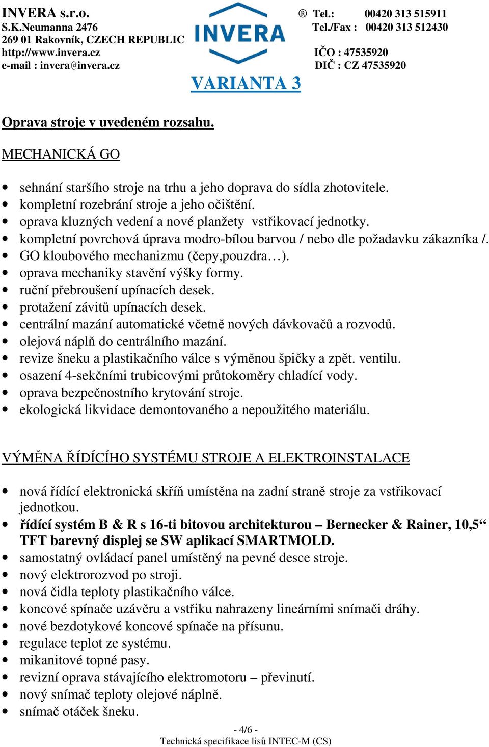 oprava mechaniky stavění výšky formy. ruční přebroušení upínacích desek. protažení závitů upínacích desek. centrální mazání automatické včetně nových dávkovačů a rozvodů.