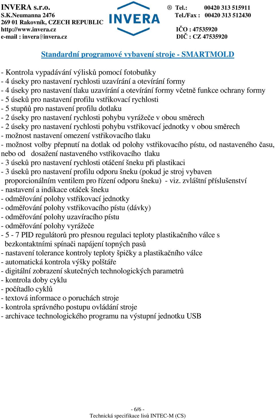 směrech - 2 úseky pro nastavení rychlosti pohybu vstřikovací jednotky v obou směrech - možnost nastavení omezení vstřikovacího tlaku - možnost volby přepnutí na dotlak od polohy vstřikovacího pístu,