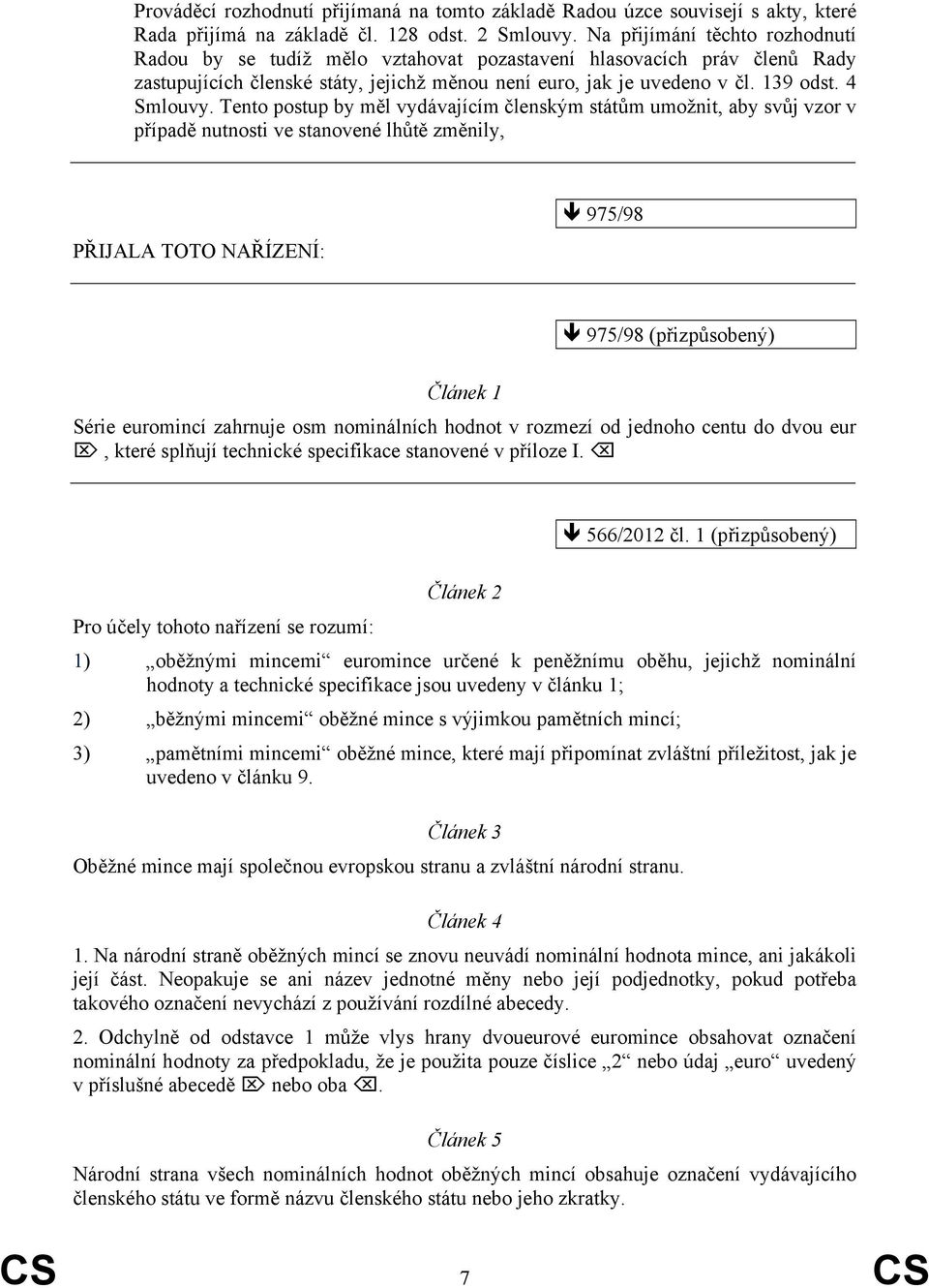 Tento postup by měl vydávajícím členským státům umožnit, aby svůj vzor v případě nutnosti ve stanovené lhůtě změnily, PŘIJALA TOTO NAŘÍZENÍ: 975/98 975/98 Článek 1 Série euromincí zahrnuje osm