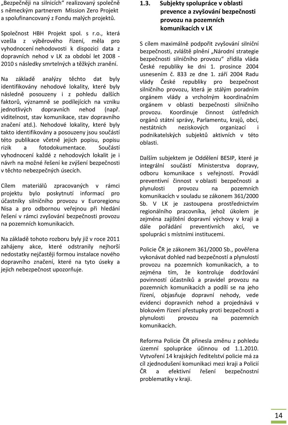 Na základě analýzy těchto dat byly identifikovány nehodové lokality, které byly následně posouzeny i z pohledu dalších faktorů, významně se podílejících na vzniku jednotlivých dopravních nehod (např.