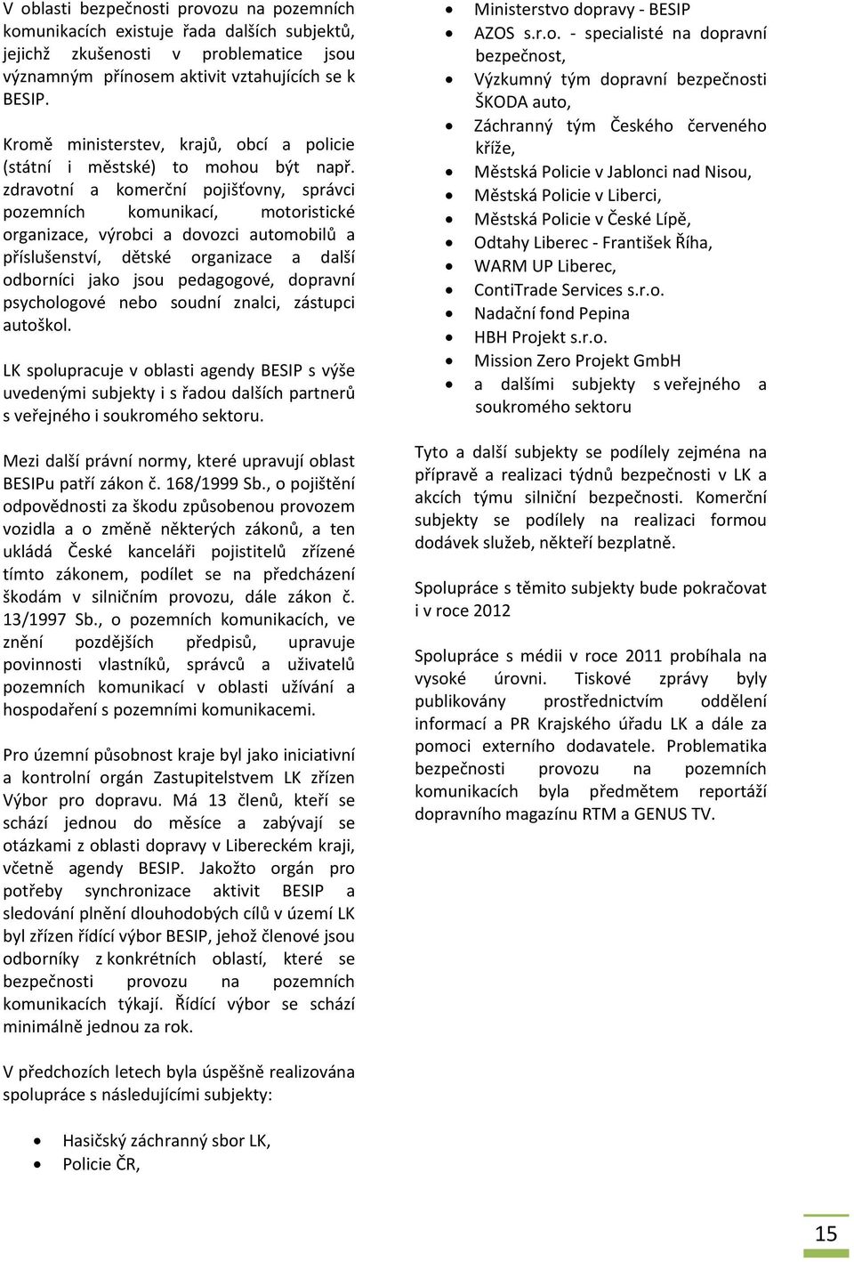 zdravotní a komerční pojišťovny, správci pozemních komunikací, motoristické organizace, výrobci a dovozci automobilů a příslušenství, dětské organizace a další odborníci jako jsou pedagogové,