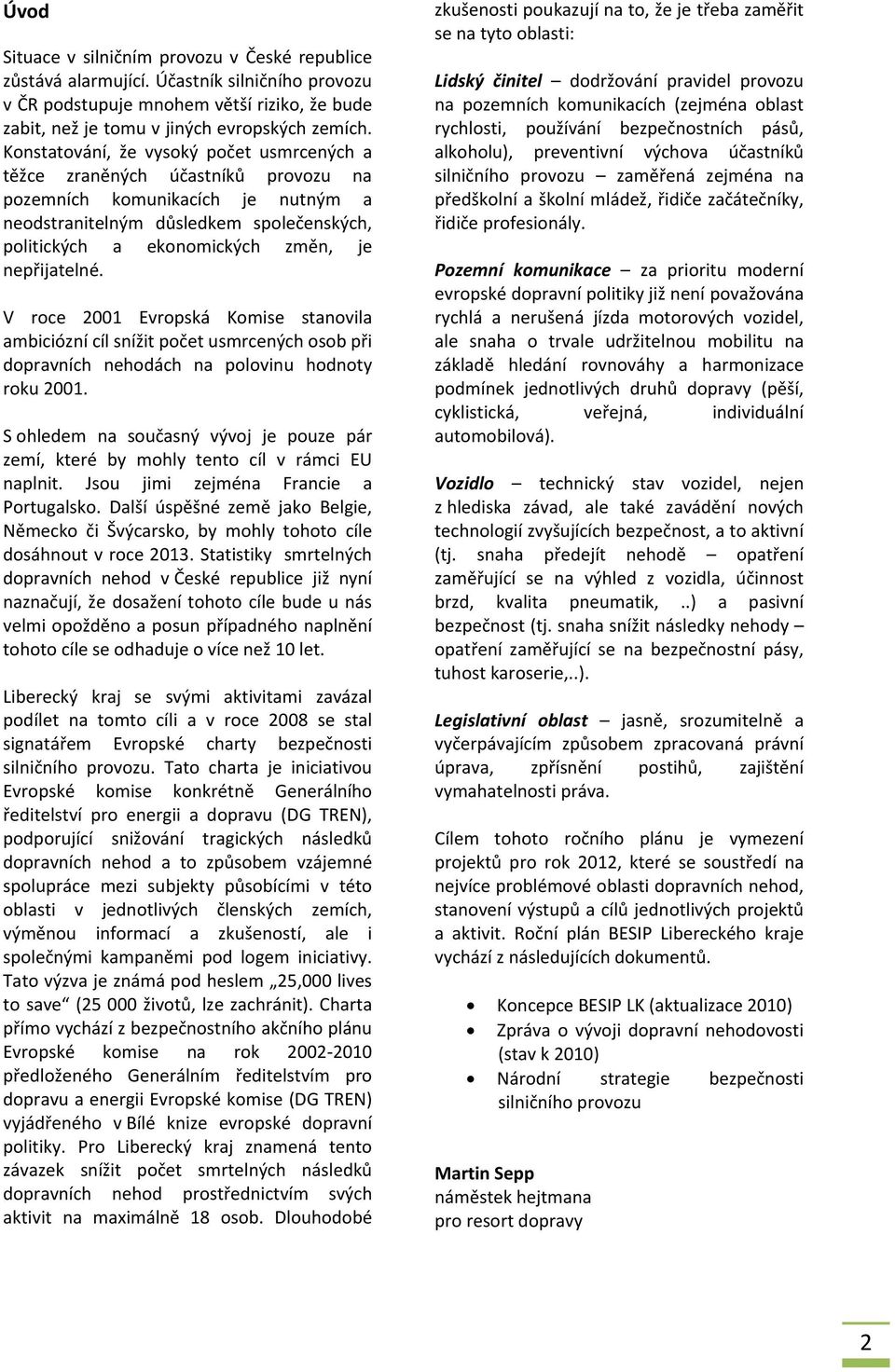 nepřijatelné. V roce 2001 Evropská Komise stanovila ambiciózní cíl snížit počet usmrcených osob při dopravních nehodách na polovinu hodnoty roku 2001.