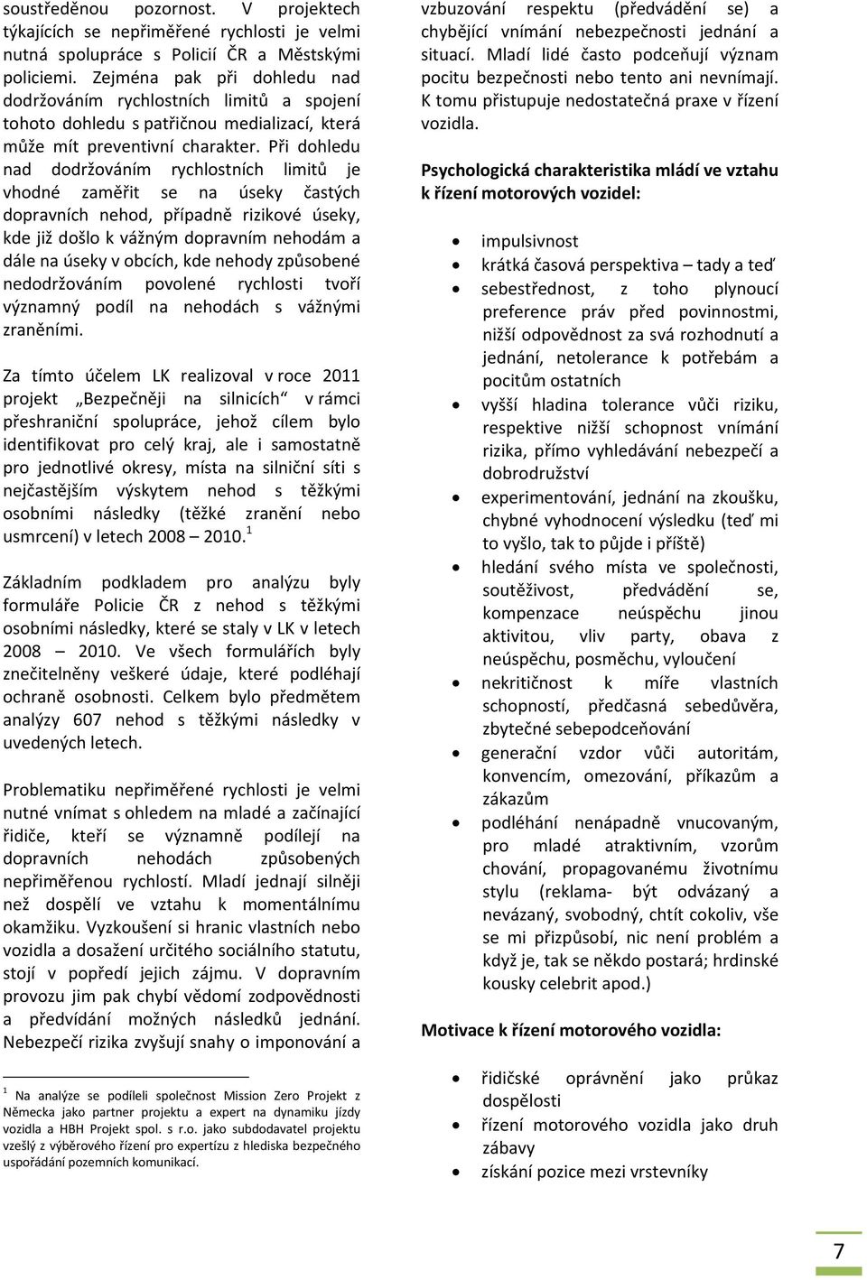 Při dohledu nad dodržováním rychlostních limitů je vhodné zaměřit se na úseky častých dopravních nehod, případně rizikové úseky, kde již došlo k vážným dopravním nehodám a dále na úseky v obcích, kde