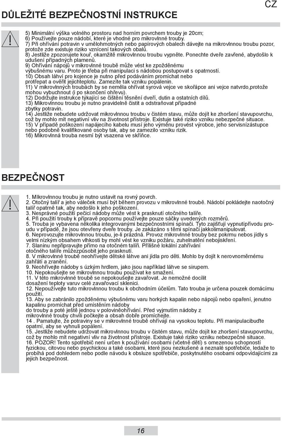 8) Jestliže zpozorujete kouř, okamžitě mikrovlnnou troubu vypněte. Ponechte dveře zavřené, abydošlo k udušení případných plamenů.