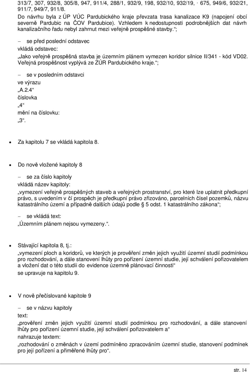 Vzhledem k nedostupnosti podrobnějších dat návrh kanalizačního řadu nebyl zahrnut mezi veřejně prospěšné stavby.