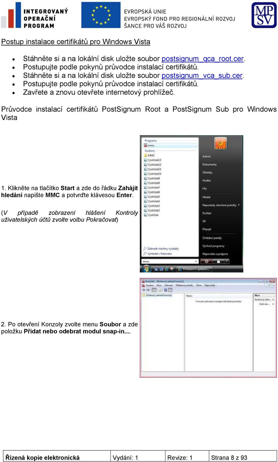 Průvodce instalací certifikátů PostSignum Root a PostSignum Sub pro Windows Vista 1. Klikněte na tlačítko Start a zde do řádku Zahájit hledání napište MMC a potvrďte klávesou Enter.