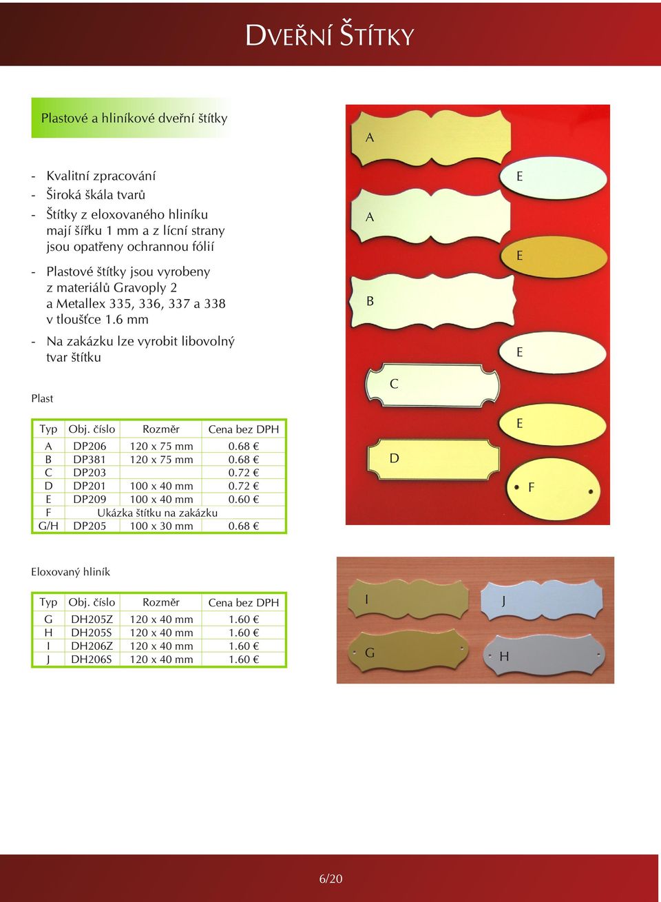 6 mm - Na zakázku lze vyrobit libovolný tvar štítku Plast G/H Rozměr P206 120 x 75 mm P381 120 x 75 mm P203 P201 100 x 40 mm P209 100 x 40 mm Ukázka štítku