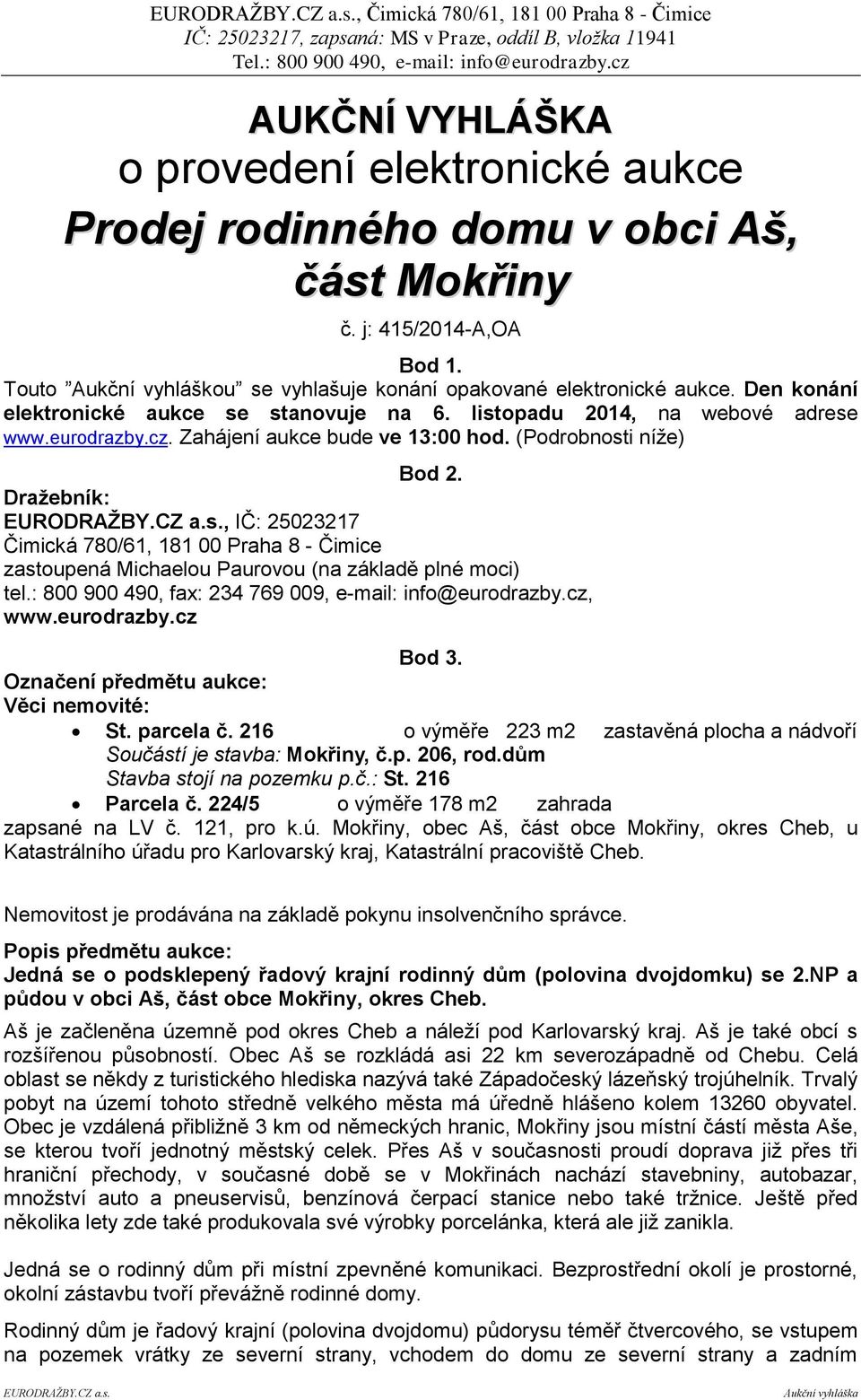 Dražebník:, IČ: 25023217 Čimická 780/61, 181 00 Praha 8 - Čimice zastoupená Michaelou Paurovou (na základě plné moci) tel.: 800 900 490, fax: 234 769 009, e-mail: info@eurodrazby.cz, www.eurodrazby.cz Bod 3.