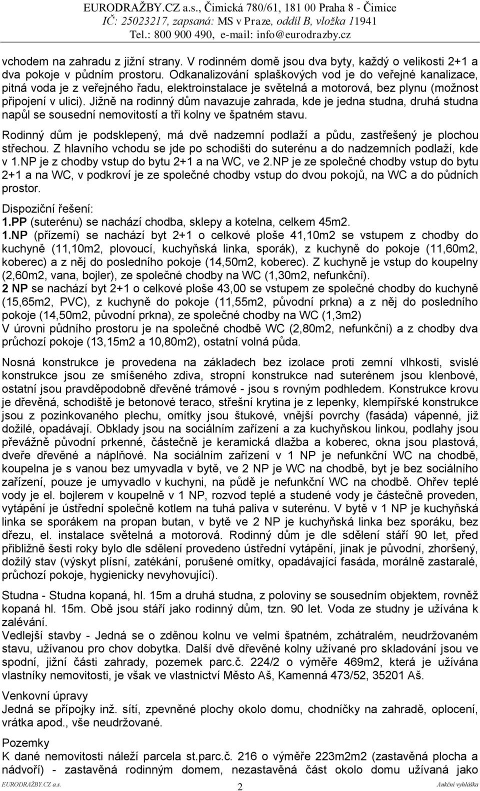 Jižně na rodinný dům navazuje zahrada, kde je jedna studna, druhá studna napůl se sousední nemovitostí a tři kolny ve špatném stavu.