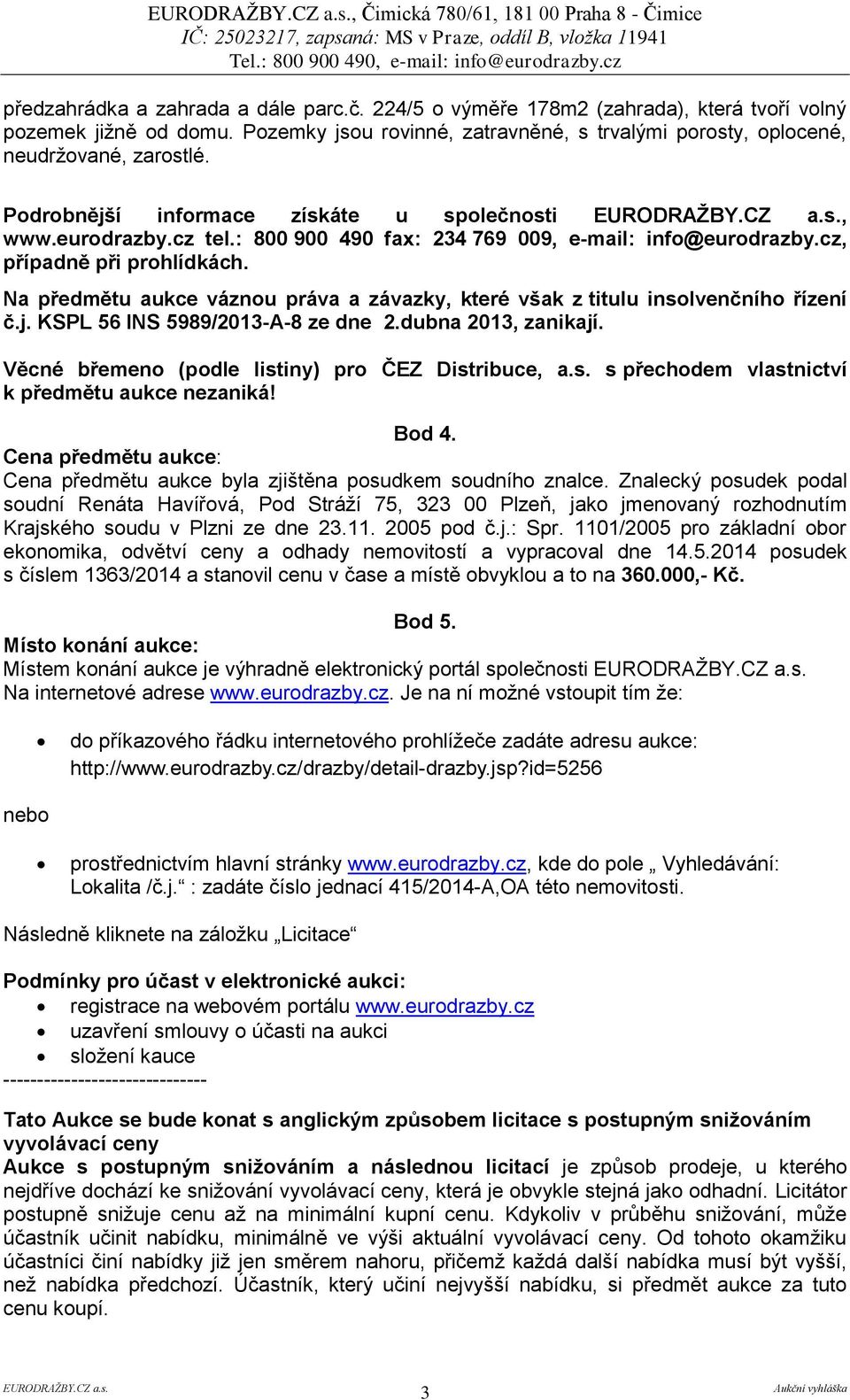 Na předmětu aukce váznou práva a závazky, které však z titulu insolvenčního řízení č.j. KSPL 56 INS 5989/2013-A-8 ze dne 2.dubna 2013, zanikají. Věcné břemeno (podle listiny) pro ČEZ Distribuce, a.s. s přechodem vlastnictví k předmětu aukce nezaniká!