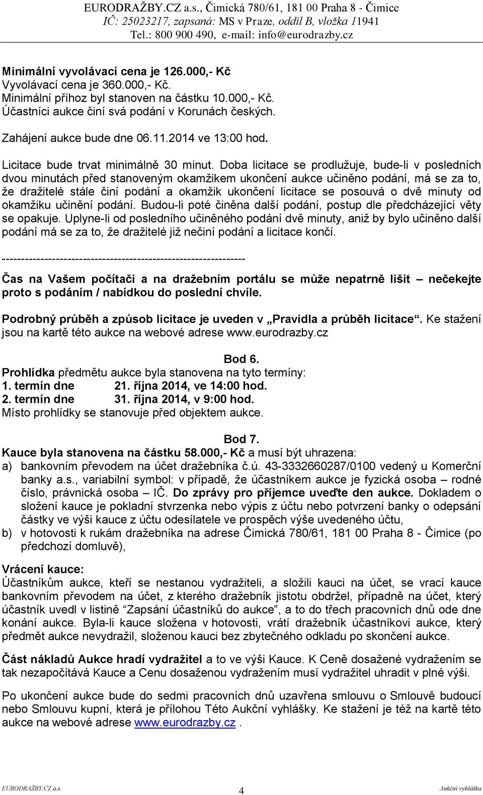Doba licitace se prodlužuje, bude-li v posledních dvou minutách před stanoveným okamžikem ukončení aukce učiněno podání, má se za to, že dražitelé stále činí podání a okamžik ukončení licitace se