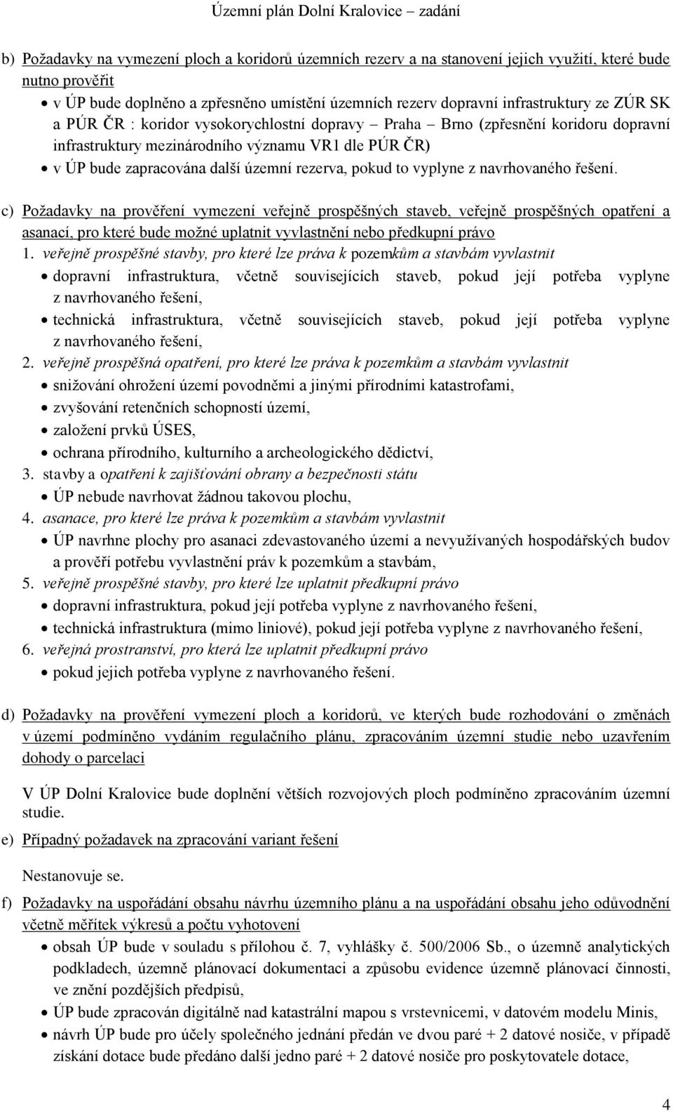 vyplyne z navrhovaného řešení. c) Požadavky na prověření vymezení veřejně prospěšných staveb, veřejně prospěšných opatření a asanací, pro které bude možné uplatnit vyvlastnění nebo předkupní právo 1.