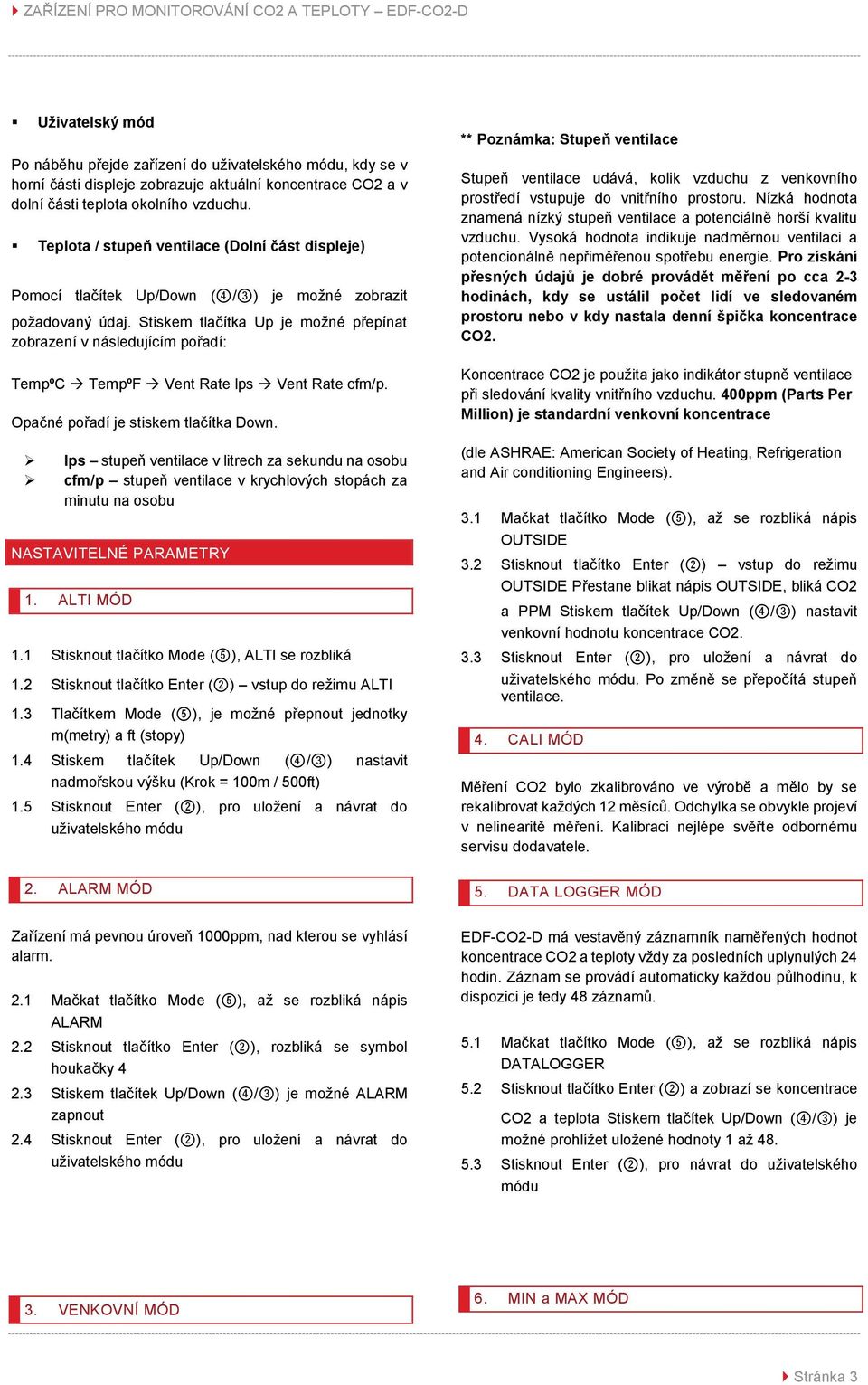 Stiskem tlačítka Up je možné přepínat zobrazení v následujícím pořadí: TempºC TempºF Vent Rate lps Vent Rate cfm/p. Opačné pořadí je stiskem tlačítka Down.