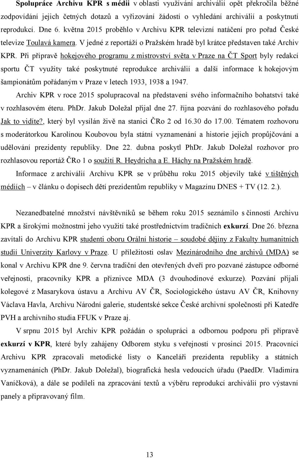 Při přípravě hokejového programu z mistrovství světa v Praze na ČT Sport byly redakcí sportu ČT využity také poskytnuté reprodukce archiválií a další informace k hokejovým šampionátům pořádaným v