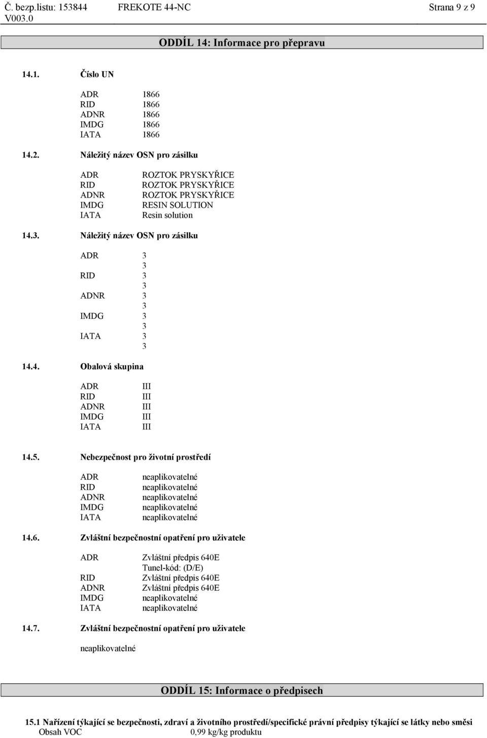 Náležitý název OSN pro zásilku ADR 3 3 RID 3 3 ADNR 3 3 IMDG 3 3 IATA 3 3 14.4. Obalová skupina ADR RID ADNR IMDG IATA III III III III III 14.5.