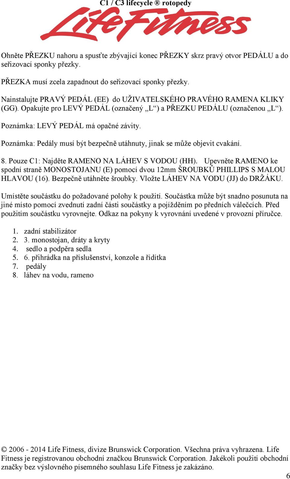 Poznámka: Pedály musí být bezpečně utáhnuty, jinak se může objevit cvakání. 8. Pouze C1: Najděte RAMENO NA LÁHEV S VODOU (HH).