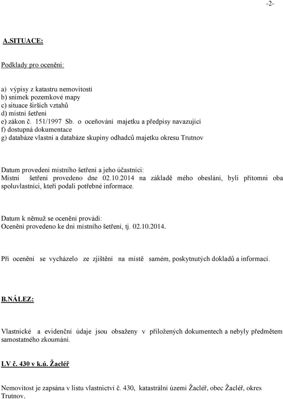 šetření provedeno dne 02.10.2014 na základě mého obeslání, byli přítomni oba spoluvlastníci, kteří podali potřebné informace.