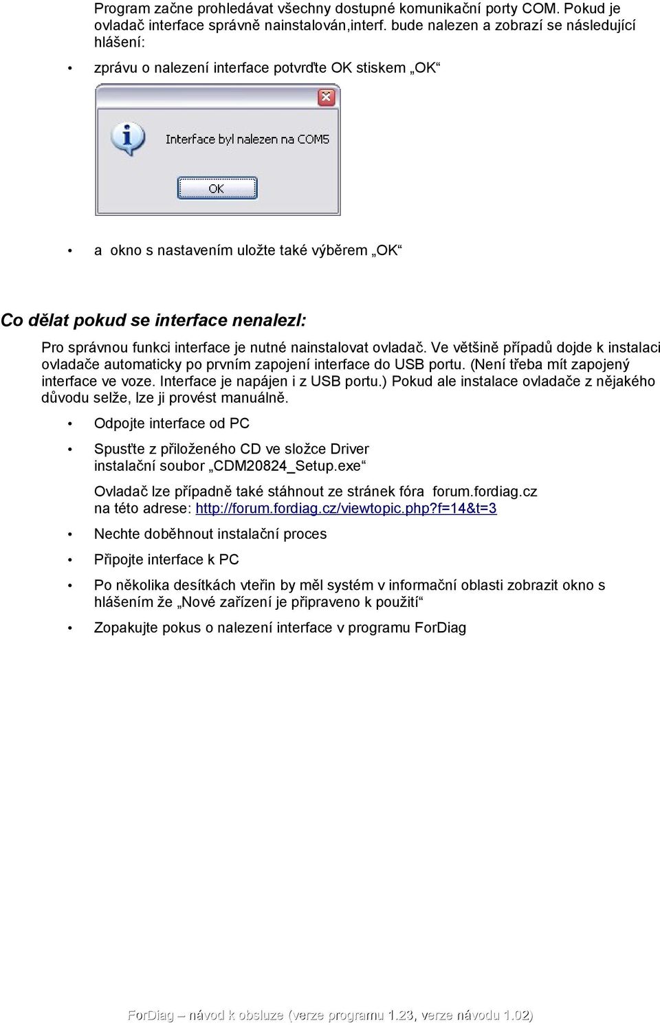 interface je nutné nainstalovat ovladač. Ve většině případů dojde k instalaci ovladače automaticky po prvním zapojení interface do USB portu. (Není třeba mít zapojený interface ve voze.