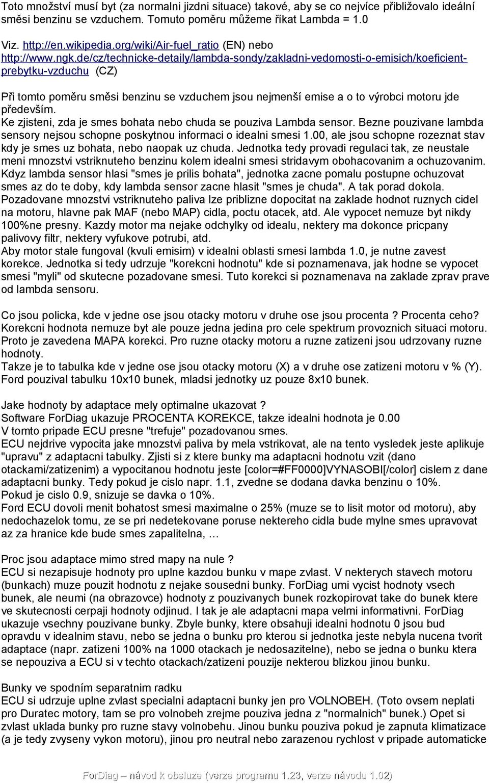 de/cz/technicke-detaily/lambda-sondy/zakladni-vedomosti-o-emisich/koeficientprebytku-vzduchu (CZ) Při tomto poměru směsi benzinu se vzduchem jsou nejmenší emise a o to výrobci motoru jde především.