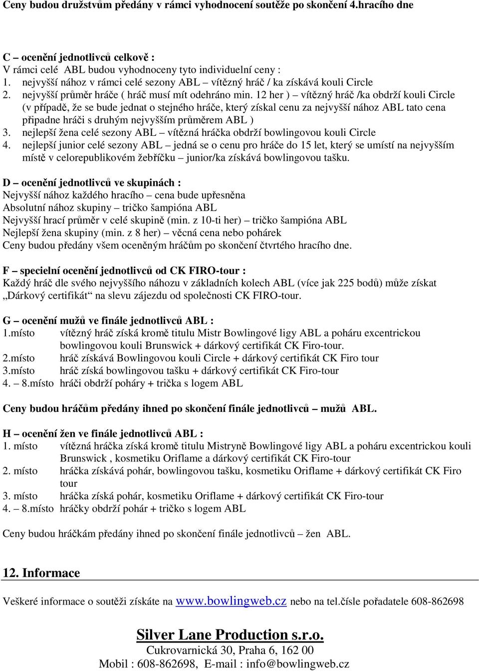 12 her ) vítězný hráč /ka obdrží kouli Circle (v případě, že se bude jednat o stejného hráče, který získal cenu za nejvyšší nához ABL tato cena připadne hráči s druhým nejvyšším průměrem ABL ) 3.