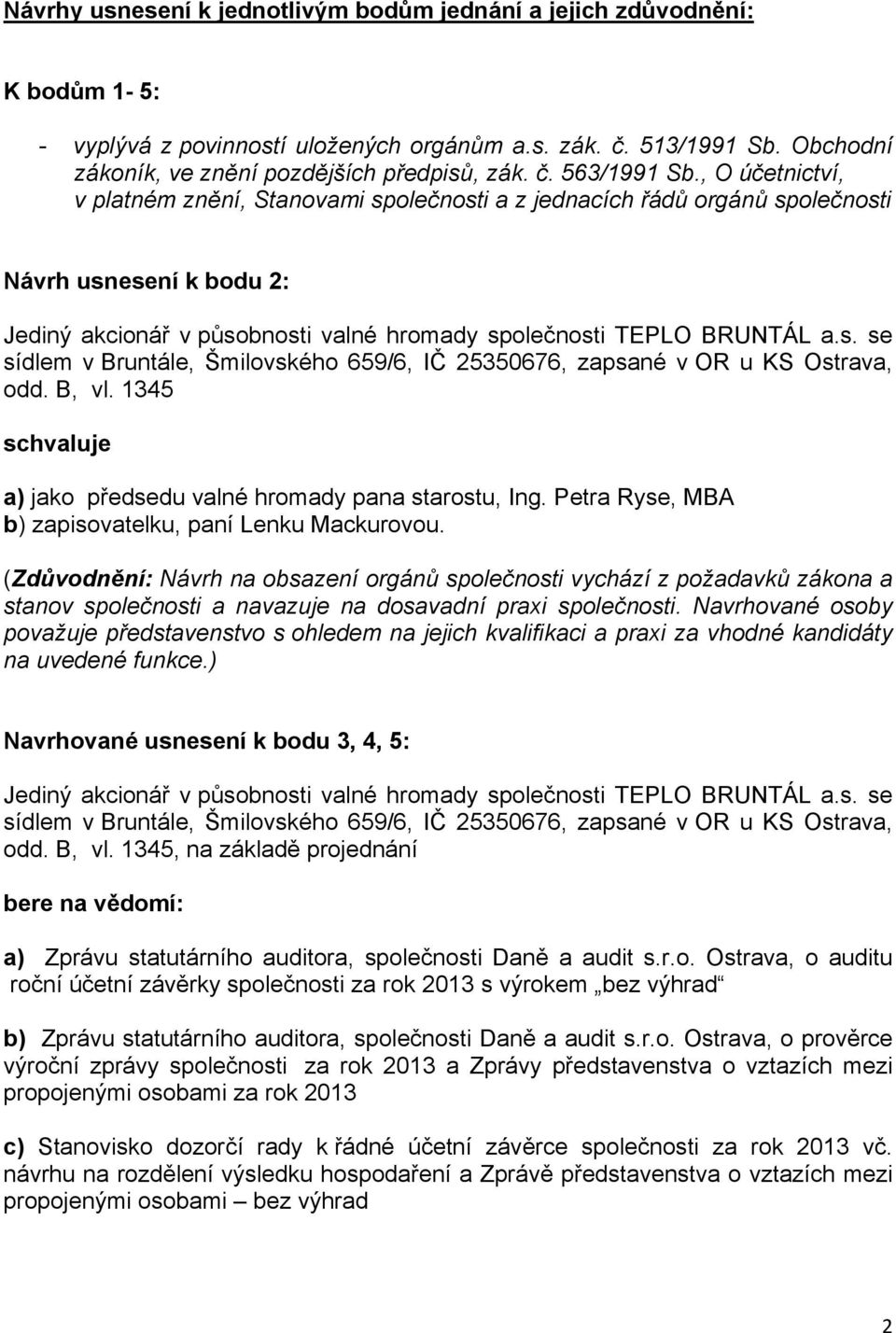 Petra Ryse, MBA b) zapisovatelku, paní Lenku Mackurovou. (Zdůvodnění: Návrh na obsazení orgánů společnosti vychází z požadavků zákona a stanov společnosti a navazuje na dosavadní praxi společnosti.