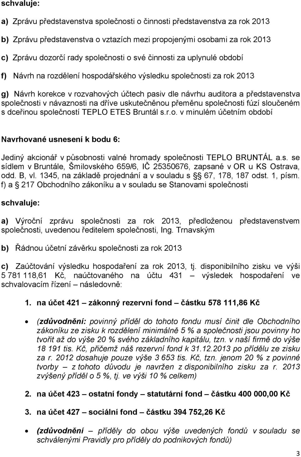 návaznosti na dříve uskutečněnou přeměnu společnosti fúzí sloučeném s dceřinou společností TEPLO ETES Bruntál s.r.o. v minulém účetním období Navrhované usnesení k bodu 6: odd. B, vl.