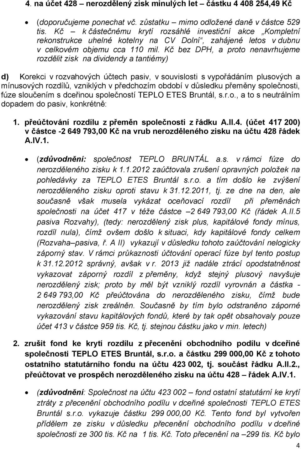 Kč bez DPH, a proto nenavrhujeme rozdělit zisk na dividendy a tantiémy) d) Korekci v rozvahových účtech pasiv, v souvislosti s vypořádáním plusových a mínusových rozdílů, vzniklých v předchozím