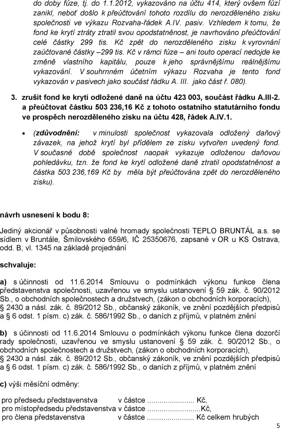 Kč v rámci fúze ani touto operací nedojde ke změně vlastního kapitálu, pouze k jeho správnějšímu reálnějšímu vykazování.