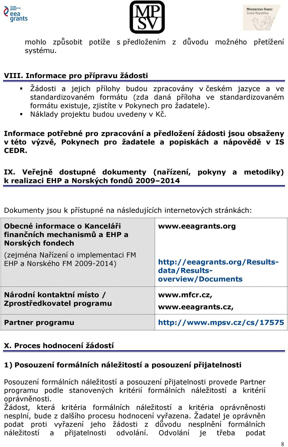 žadatele). Náklady projektu budou uvedeny v Kč. Informace potřebné pro zpracování a předložení žádosti jsou obsaženy v této výzvě, Pokynech pro žadatele a popiskách a nápovědě v IS CEDR. IX.