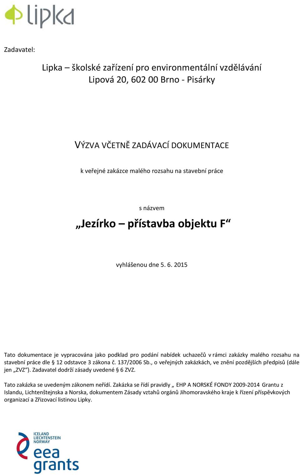 2015 Tato dokumentace je vypracována jako podklad pro podání nabídek uchazečů v rámci zakázky malého rozsahu na stavební práce dle 12 odstavce 3 zákona č. 137/2006 Sb.