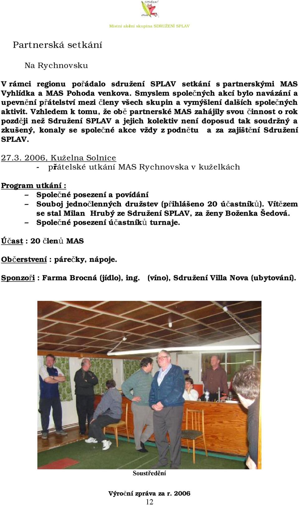 Vzhledem k tomu, že obě partnerské MAS zahájily svou činnost o rok později než Sdružení SPLAV a jejich kolektiv není doposud tak soudržný a zkušený, konaly se společné akce vždy z podnětu a za