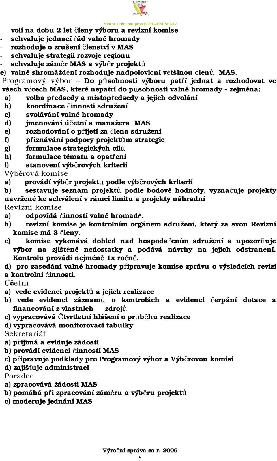 Programový výbor Do působnosti výboru patří jednat a rozhodovat ve všech věcech MAS, které nepatří do působnosti valné hromady - zejména: a) volba předsedy a místopředsedy a jejich odvolání b)