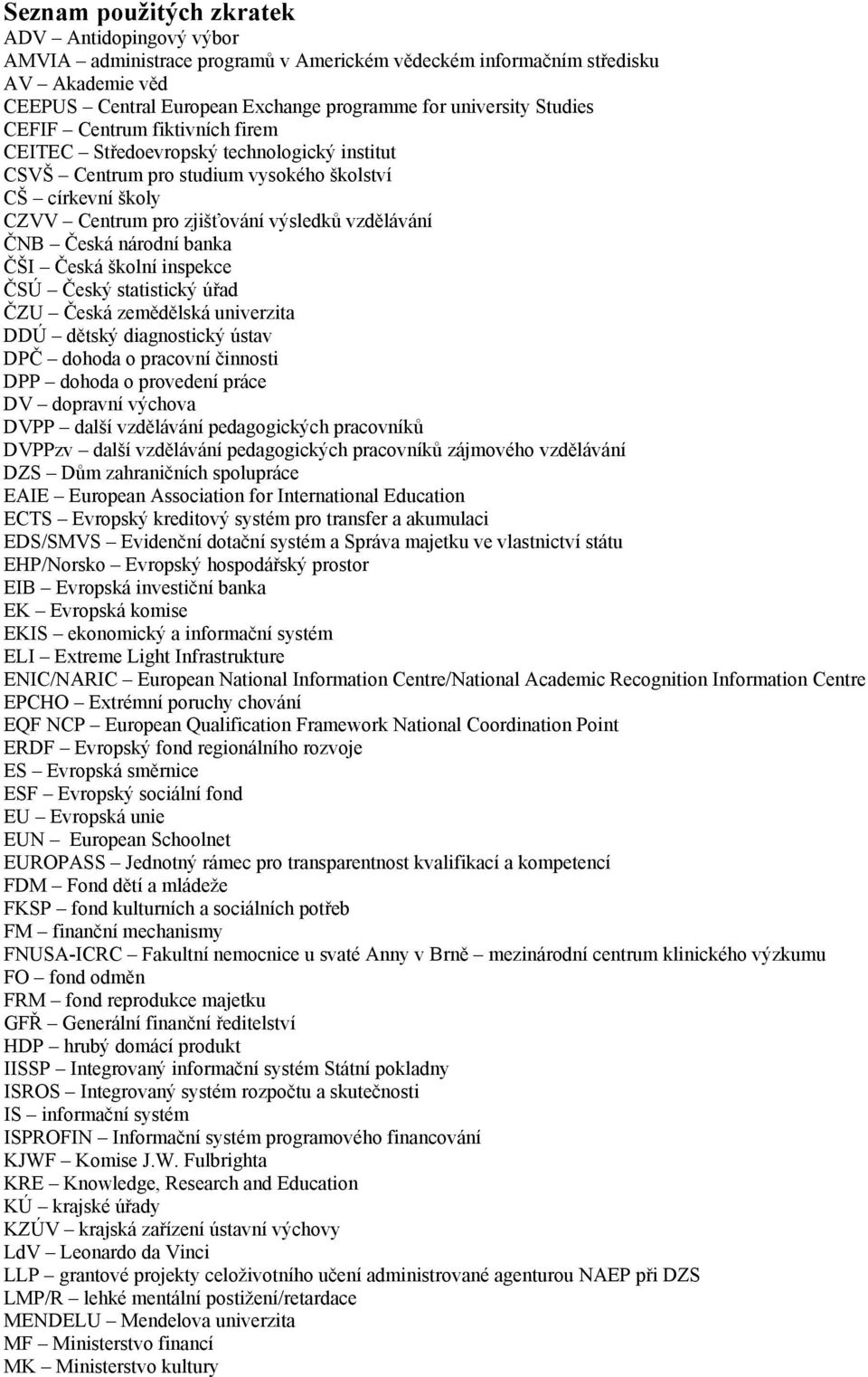 Česká národní banka ČŠI Česká školní inspekce ČSÚ Český statistický úřad ČZU Česká zemědělská univerzita DDÚ dětský diagnostický ústav DPČ dohoda o pracovní činnosti DPP dohoda o provedení práce DV
