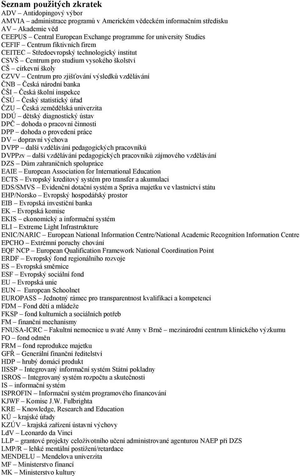 Česká národní banka ČŠI Česká školní inspekce ČSÚ Český statistický úřad ČZU Česká zemědělská univerzita DDÚ dětský diagnostický ústav DPČ dohoda o pracovní činnosti DPP dohoda o provedení práce DV