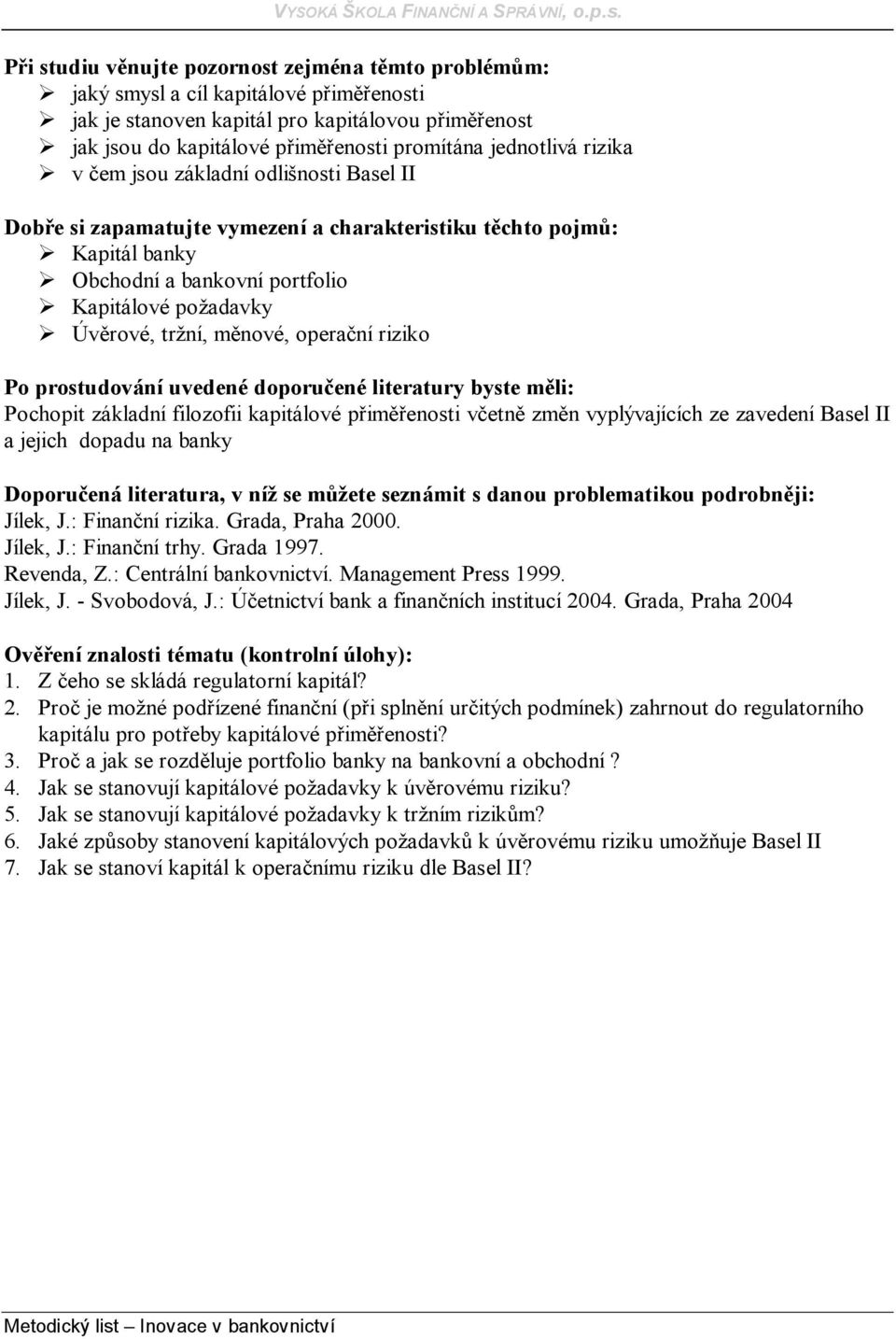 tržní, měnové, operační riziko Po prostudování uvedené doporučené literatury byste měli: Pochopit základní filozofii kapitálové přiměřenosti včetně změn vyplývajících ze zavedení Basel II a jejich
