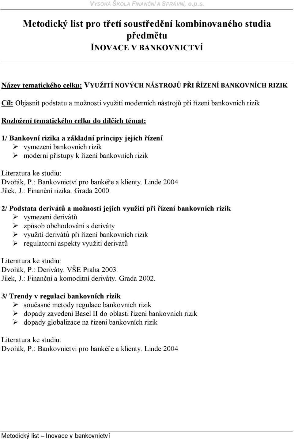 přístupy k řízení bankovních rizik Jílek, J.: Finanční rizika. Grada 2000.