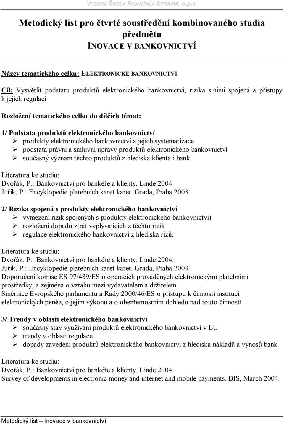 jejich systematizace podstata právní a smluvní úpravy produktů elektronického bankovnictví současný význam těchto produktů z hlediska klienta i bank Juřík, P.: Encyklopedie platebních karet karet.