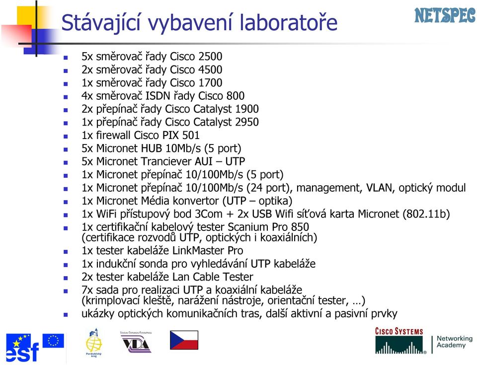 management, VLAN, optický modul 1x Micronet Média konvertor (UTP optika) 1x WiFi přístupový bod 3Com + 2x USB Wifi síťová karta Micronet (802.