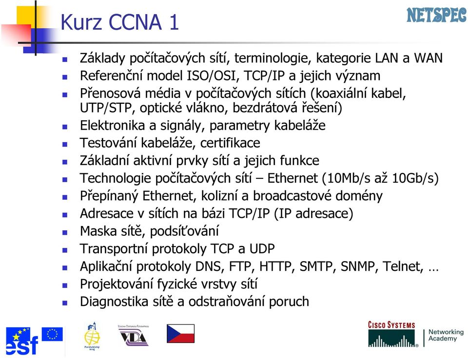 jejich funkce Technologie počítačových sítí Ethernet (10Mb/s až 10Gb/s) Přepínaný Ethernet, kolizní a broadcastové domény Adresace v sítích na bázi TCP/IP (IP adresace)