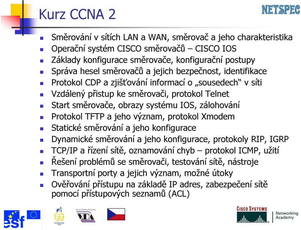 TFTP a jeho význam, protokol Xmodem Statické směrování a jeho konfigurace Dynamické směrování a jeho konfigurace, protokoly RIP, IGRP TCP/IP a řízení sítě, oznamování chyb protokol ICMP, užití