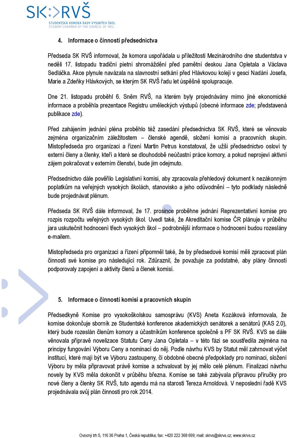 Akce plynule navázala na slavnostní setkání před Hlávkovou kolejí v gesci Nadání Josefa, Marie a Zdeňky Hlávkových, se kterým SK RVŠ řadu let úspěšně spolupracuje. Dne 21. listopadu proběhl 6.