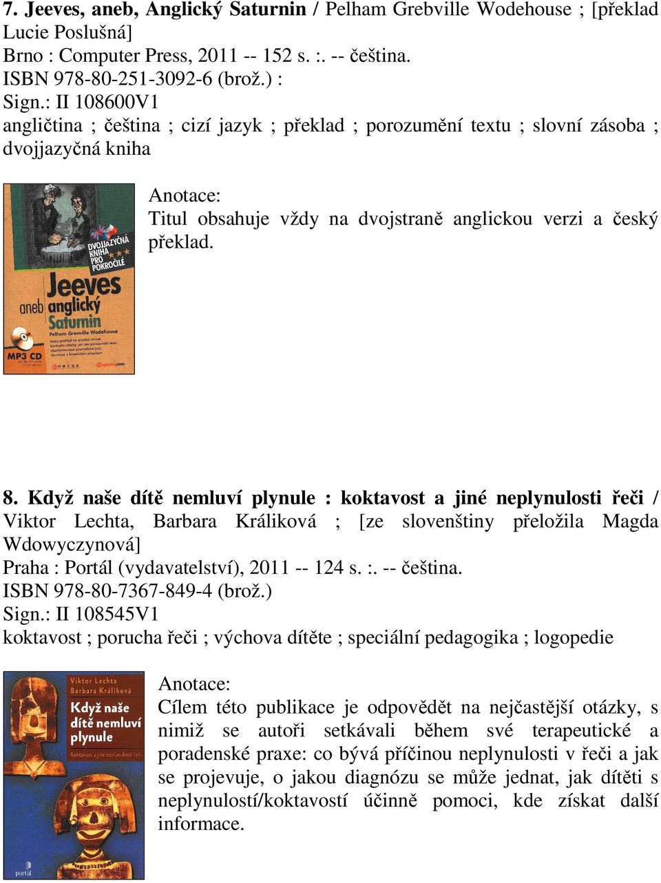 Když naše dítě nemluví plynule : koktavost a jiné neplynulosti řeči / Viktor Lechta, Barbara Králiková ; [ze slovenštiny přeložila Magda Wdowyczynová] Praha : Portál (vydavatelství), 2011 -- 124 s. :. -- čeština.