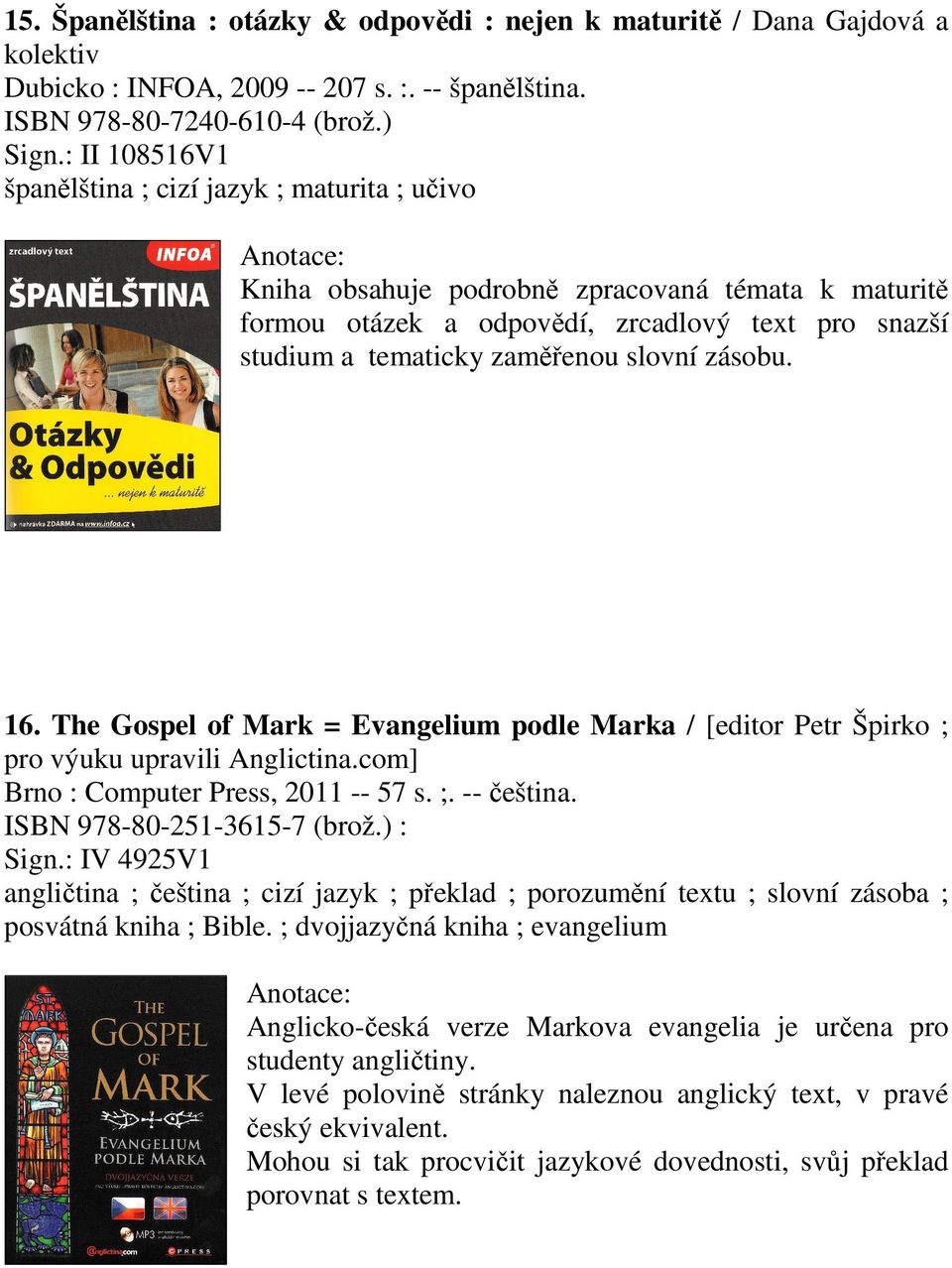 zásobu. 16. The Gospel of Mark = Evangelium podle Marka / [editor Petr Špirko ; pro výuku upravili Anglictina.com] Brno : Computer Press, 2011 -- 57 s. ;. -- čeština. ISBN 978-80-251-3615-7 (brož.