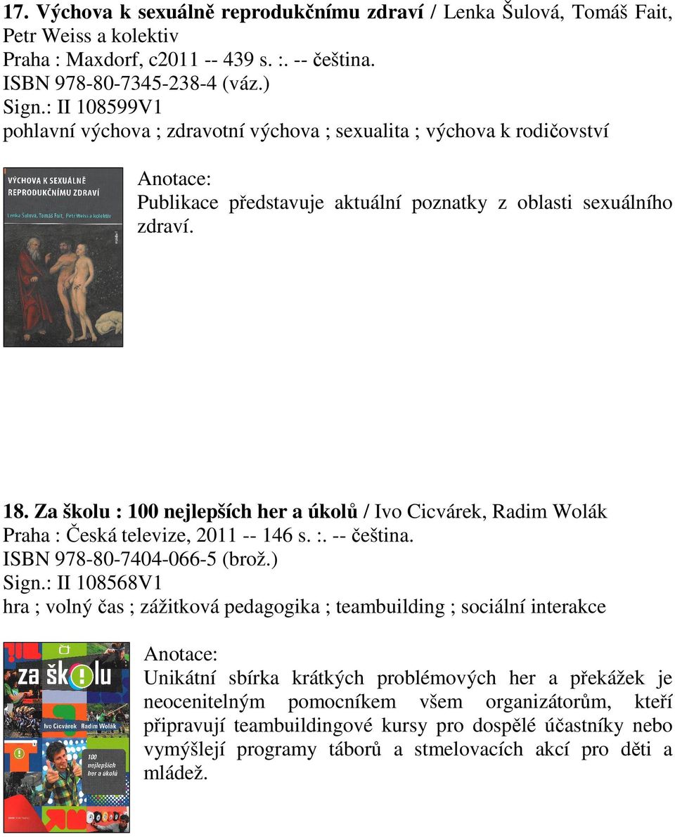 Za školu : 100 nejlepších her a úkolů / Ivo Cicvárek, Radim Wolák Praha : Česká televize, 2011 -- 146 s. :. -- čeština. ISBN 978-80-7404-066-5 (brož.) Sign.