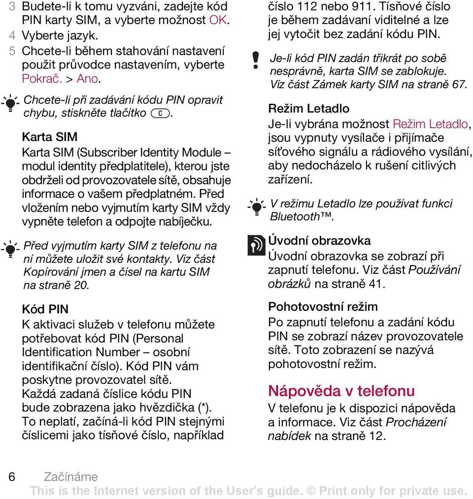 Karta SIM Karta SIM (Subscriber Identity Module modul identity předplatitele), kterou jste obdrželi od provozovatele sítě, obsahuje informace o vašem předplatném.